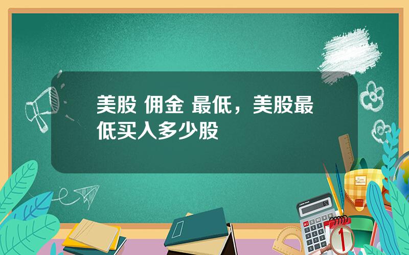 美股 佣金 最低，美股最低买入多少股